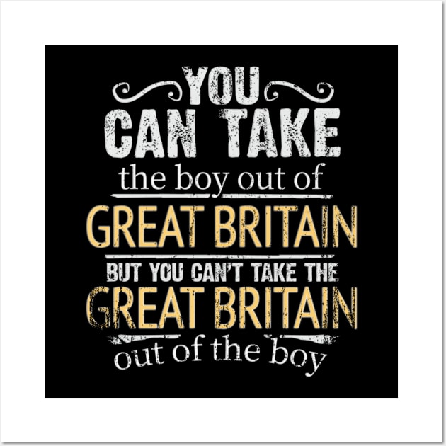 You Can Take The Boy Out Of Great Britain But You Cant Take The Great Britain Out Of The Boy - Gift for British With Roots From Great Britain Wall Art by Country Flags